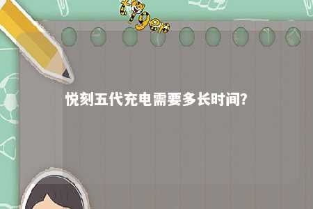悦刻五代充电需要多长时间	？ 